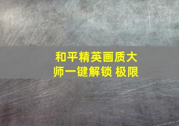 和平精英画质大师一键解锁 极限